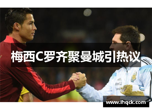 梅西C罗齐聚曼城引热议