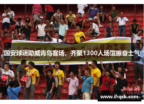 国安球迷助威青岛客场，齐聚1300人场馆振奋士气